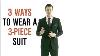 Dress Smarter 3 Ways To Wear A 3 Piece Suit